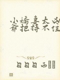 小娇妻太凶,陆爷把持不住了短剧