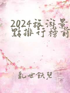 2024旅游景点排行榜前十名