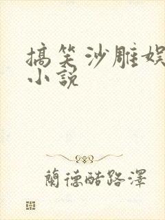 搞笑沙雕娱乐圈小说