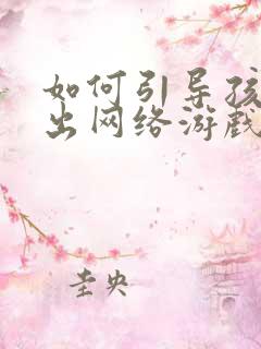 如何引导孩子走出网络游戏沉迷