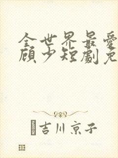 全世界最爱我的顾少短剧免费观看