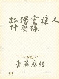 孤独会让人变成什么样