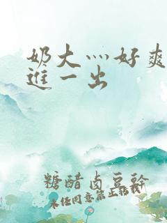奶大灬好爽灬一进一出