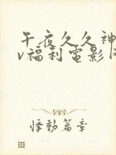 午夜久久神马av福利电影网