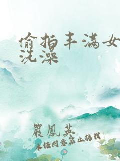 偷拍丰满女邻居洗澡
