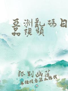 亚洲乱码日产精品视频