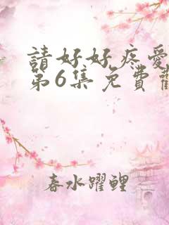 请好好疼爱里面第6集免费观看