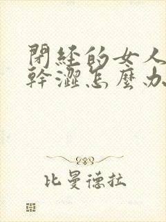 闭经的女人阴道干涩怎么办