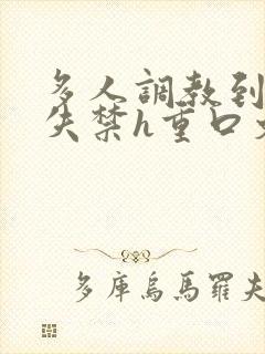 多人调教到高潮失禁h重口文