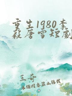 重生1980李毅唐雪短剧