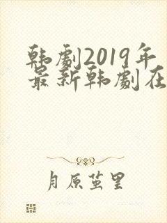 韩剧2019年最新韩剧在线观看