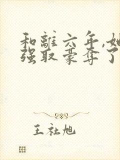 和离六年,她被强取豪夺了