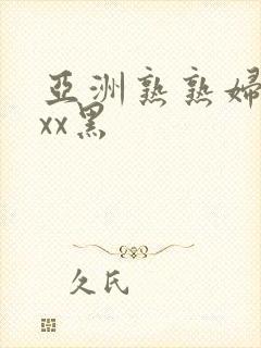 亚洲熟熟妇xxxx黑