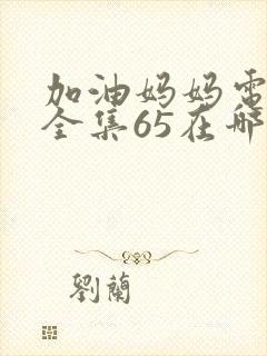 加油妈妈电视剧全集65在哪看免费