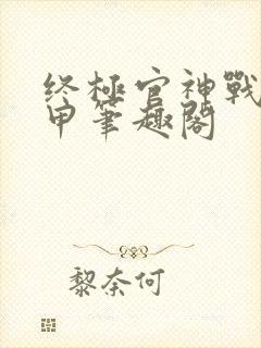 终极官神战神解甲笔趣阁