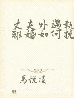 丈夫外遇执意要离婚如何挽回