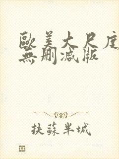 欧美大尺度真做无删减版