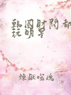 韩国财阀都怎么玩明星