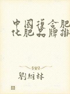 中国复合肥十大化肥品牌排行榜