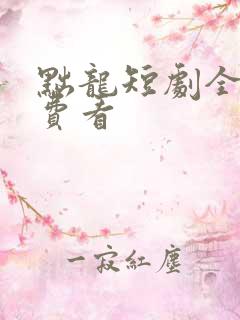 黜龙短剧全集免费看