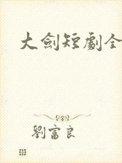 大剑短剧全集