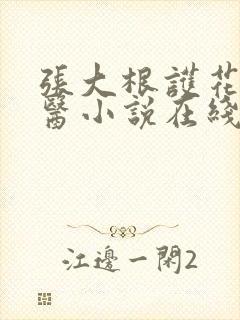 张大根护花小神医小说在线阅读