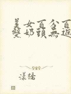 美女百分百露出双奶头无遮挡