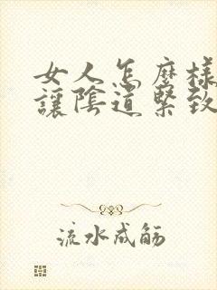 女人怎么样才能让阴道紧致