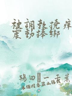 被调教挠痒高潮震动捧绑