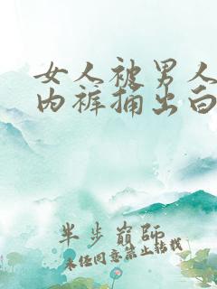 女人被男人扒开内裤捅出白浆