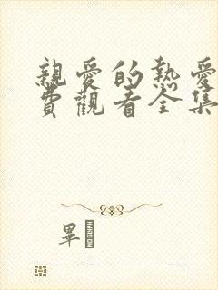 亲爱的热爱的免费观看全集完整版
