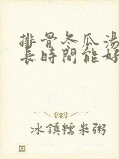 排骨冬瓜汤炖多长时间能好