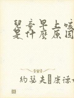 儿童早上咳几声是什么原因