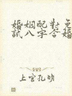 婚姻配对免费测试八字合婚