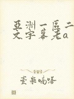 亚洲一区二区中文字幕老a