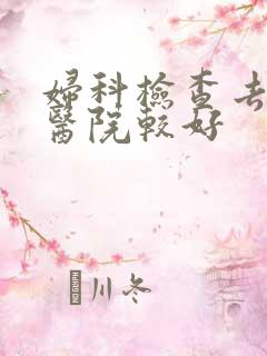 妇科检查去哪里医院较好