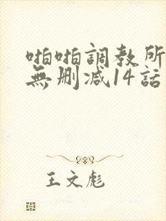 啪啪调教所全集无删减14话