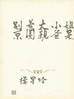 别惹大小姐,她京圈亲爸是女儿奴短剧免费