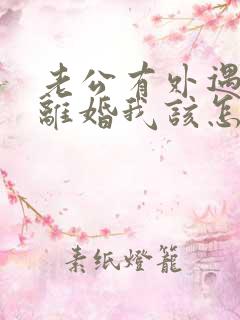 老公有外遇提出离婚我该怎么办