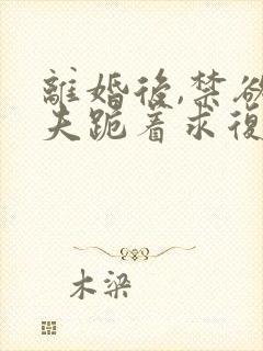 离婚后,禁欲前夫跪着求复合傅淮舟免费阅