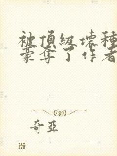 被顶级坏种强取豪夺了作者林听城