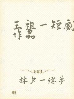 王祖一短剧全部作品