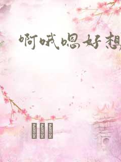 啊哦嗯好想要