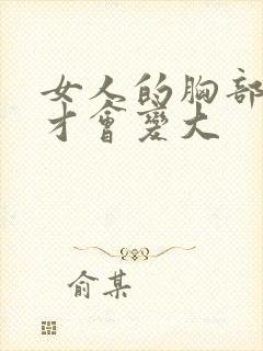 女人的胸部怎样才会变大