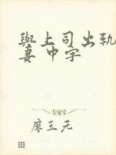 与上司出轨的人妻 中字