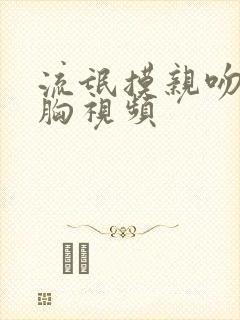 流氓摸亲吻美女胸视频