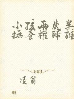 小孩两岁半离婚抚养权归谁抚养