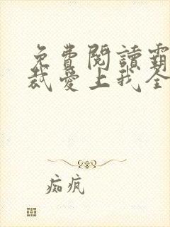 免费阅读霸道总裁爱上我全文