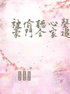 被偷听心声后,豪门全家追着我宠小说