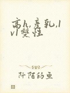 高h,产乳,1v1双性
